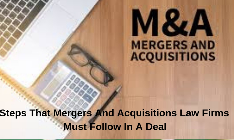 Steps That Mergers And Acquisitions Law Firms Must Follow In A Deal