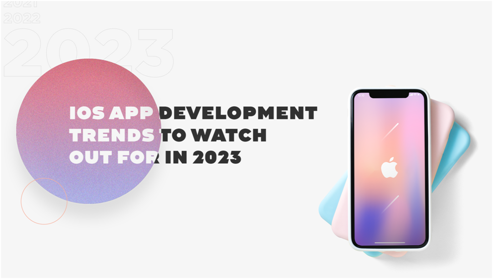 iOS App Development Trends to Watch Out For in 2023